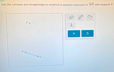 Use the compass and straightedge to construct a segment congruent to overline WX with endpoint P.
P*
× 5
w