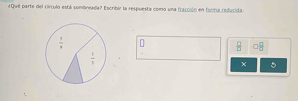 ¿Qué parte del círculo está sombreada? Escribir la respuesta como una fracción en forma reducida.
 5/9 
 □ /□   □  □ /□  
 1/3 
× 5