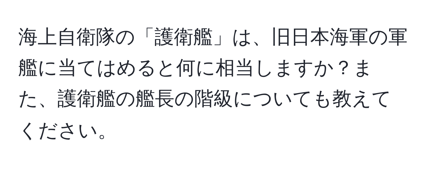 海上自衛隊の「護衛艦」は、旧日本海軍の軍艦に当てはめると何に相当しますか？また、護衛艦の艦長の階級についても教えてください。