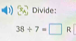 Divide:
38/ 7=□ R