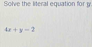 Solve the literal equation for y.
4x+y=2