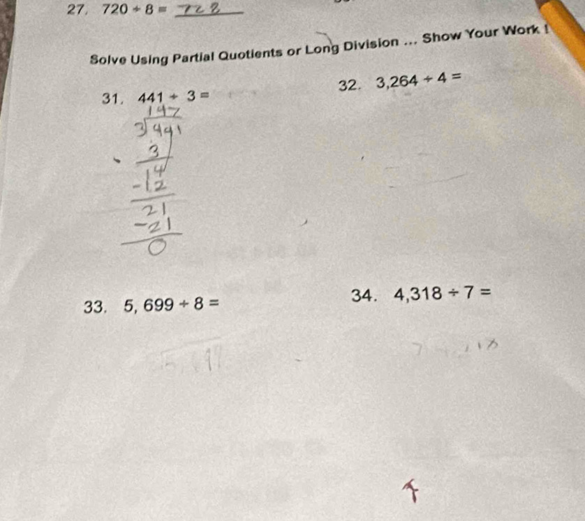 720/ 8= _ 
Solve Using Partial Quotients or Long Division ... Show Your Work ! 
31. 441+3= 32. 3,264/ 4=
34. 4,318/ 7=
33. 5,699/ 8=