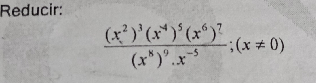 Reducir:
frac (x^2)^3(x^(-4))^5(x^6)^7(x^8)^9.x^(-5);(x!= 0)