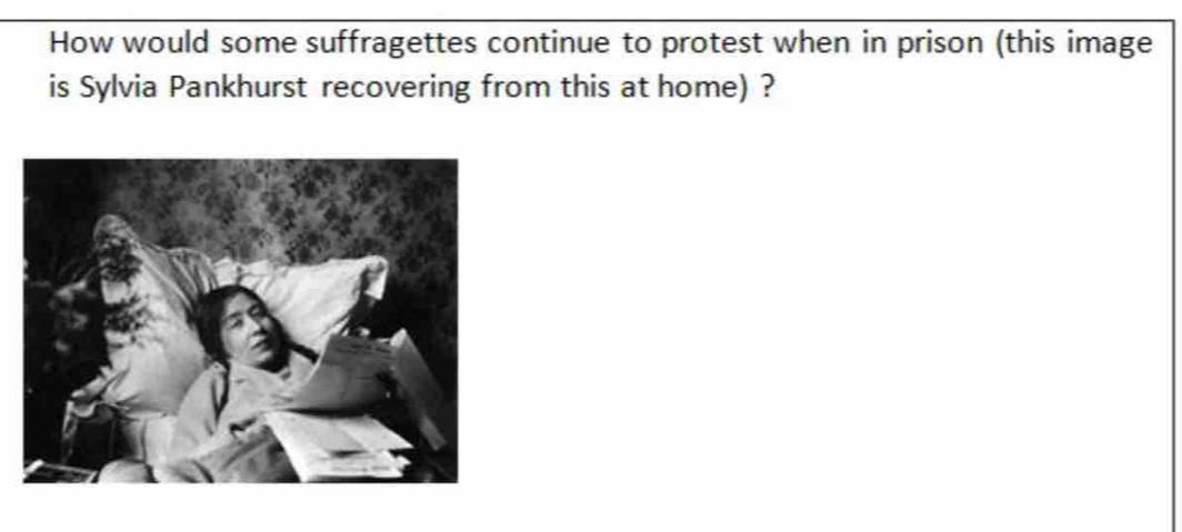 How would some suffragettes continue to protest when in prison (this image 
is Sylvia Pankhurst recovering from this at home) ?