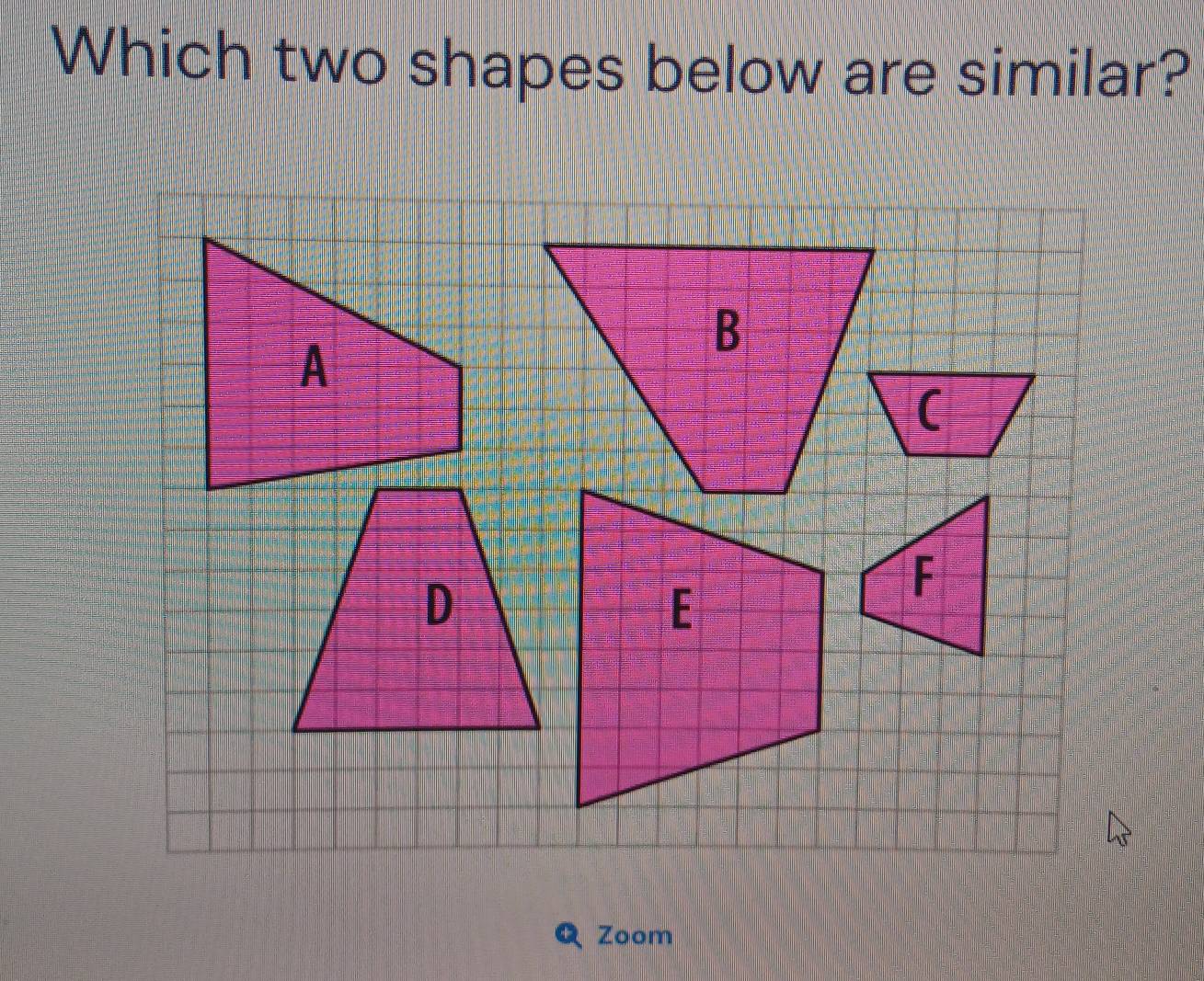 Which two shapes below are similar? 
B 
( 
Zoom