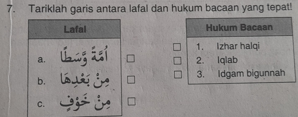 Tariklah garis antara lafal dan hukum bacaan yang tepat! 
Lafal Hukum Bacaan 
a. ú g áí 
1. Izhar halqi 
2. Iqlab 
3. Idgam bigunnah 
b. 
C. I