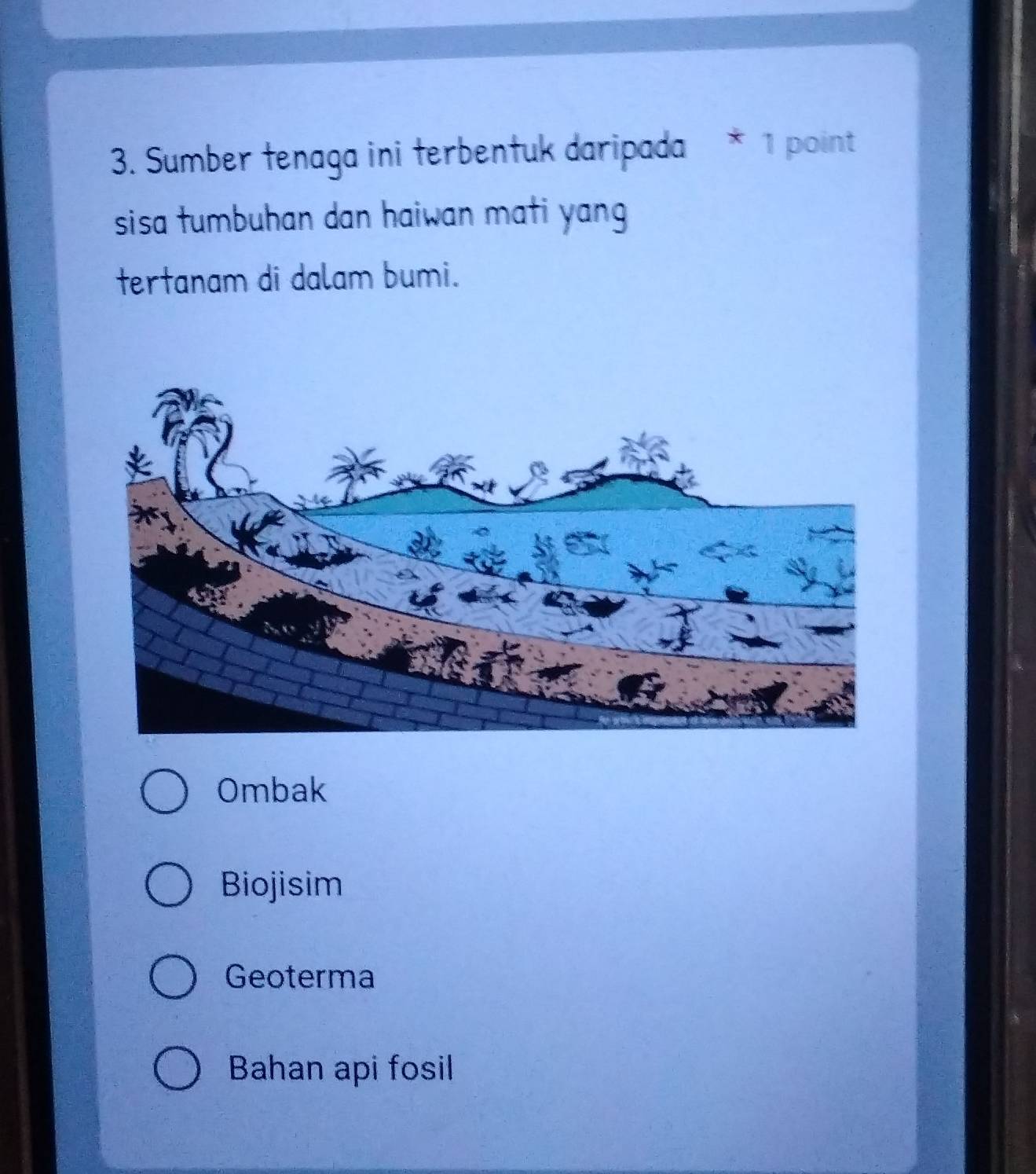 Sumber tenaga ini terbentuk daripada 1 point
sisa tumbuhan dan haiwan mati yang 
tertanam di dalam bumi.
Ombak
Biojisim
Geoterma
Bahan api fosil