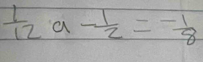  1/12  a - 1/2 = (-1)/8 