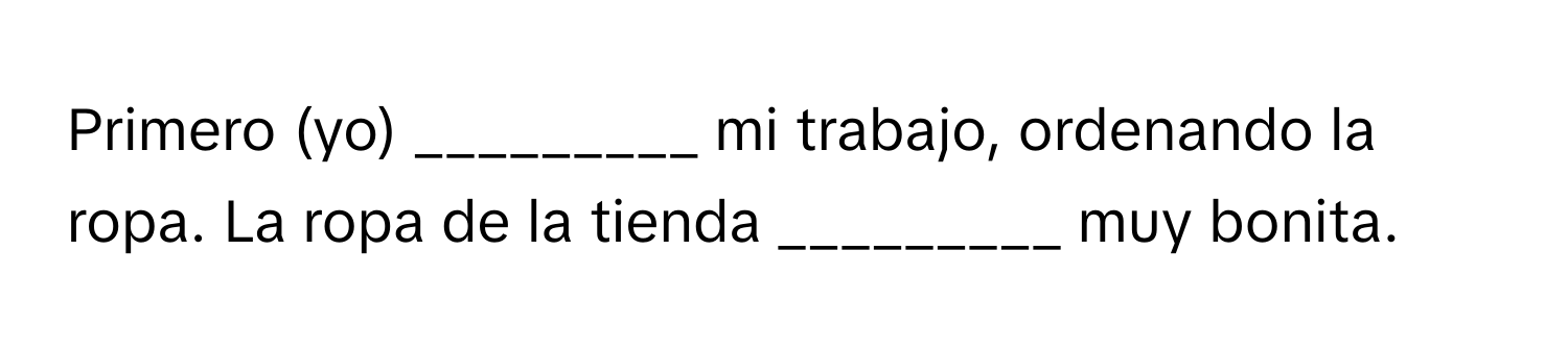 Primero (yo) _________ mi trabajo, ordenando la ropa. La ropa de la tienda _________ muy bonita.