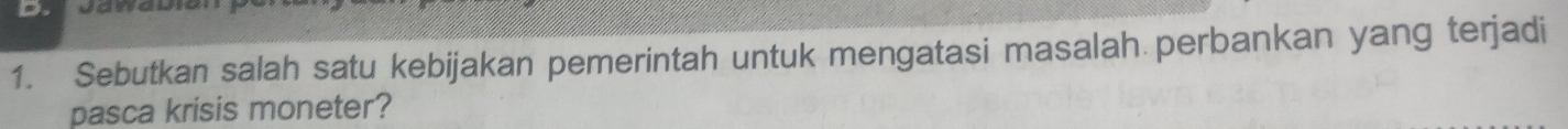 Sebutkan salah satu kebijakan pemerintah untuk mengatasi masalah perbankan yang terjadi 
pasca krisis moneter?