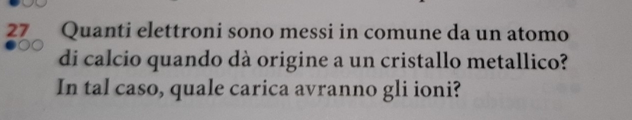 Quanti elettroni sono messi in comune da un atomo 
di calcio quando dà origine a un cristallo metallico? 
In tal caso, quale carica avranno gli ioni?