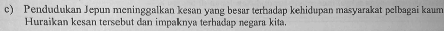 Pendudukan Jepun meninggalkan kesan yang besar terhadap kehidupan masyarakat pelbagai kaum 
Huraikan kesan tersebut dan impaknya terhadap negara kita.