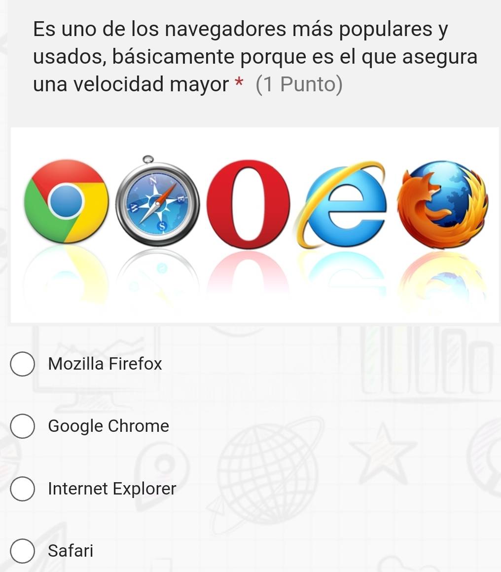 Es uno de los navegadores más populares y
usados, básicamente porque es el que asegura
una velocidad mayor * (1 Punto)
Mozilla Firefox
Google Chrome
Internet Explorer
Safari