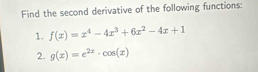 Find the second derivative of the following functions:
1. f(x)=x^4-4x^3+6x^2-4x+1
2. g(x)=e^(2x)· cos (x)