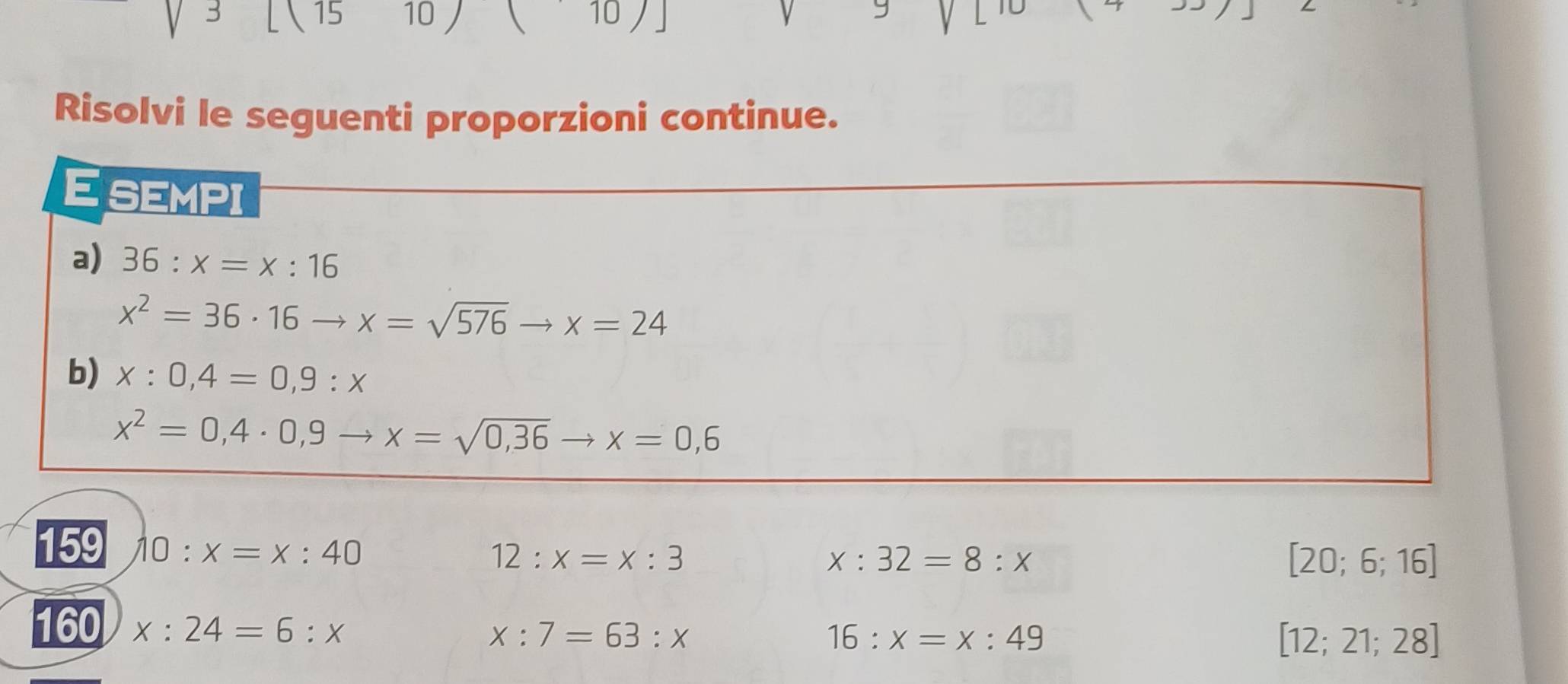 3 15 10 / 10 / 
Risolvi le seguenti proporzioni continue.
159 10:x=x:40
12:x=x:3
x:32=8:x
[20;6;16]
160 x:24=6:x
x:7=63:x
16:x=x:49
[12;21;28]