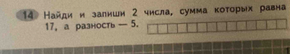 14 Найди и залиши 2 числа, сумма коτорых равна
17 ， а разность — 5.