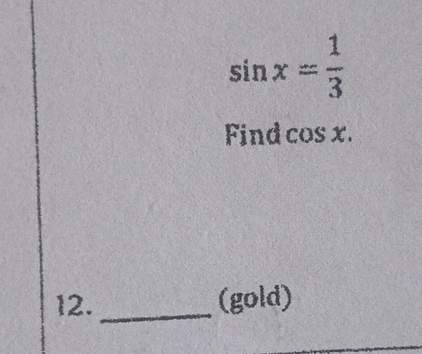 sin x= 1/3 
Find cos x. 
12._ (gold)