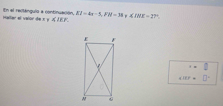 En el rectángulo a continuación, EI=4x-5, FH=38 y ∠ IHE=27°. 
Hallar el valor de xy∠ IEF.
x=□
∠ IEF= □°