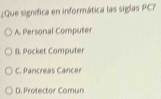 ¿Que significa en informática las siglas PC?
A. Personal Computer
B. Pocket Computer
C. Pancreas Cancer
D. Protector Comun