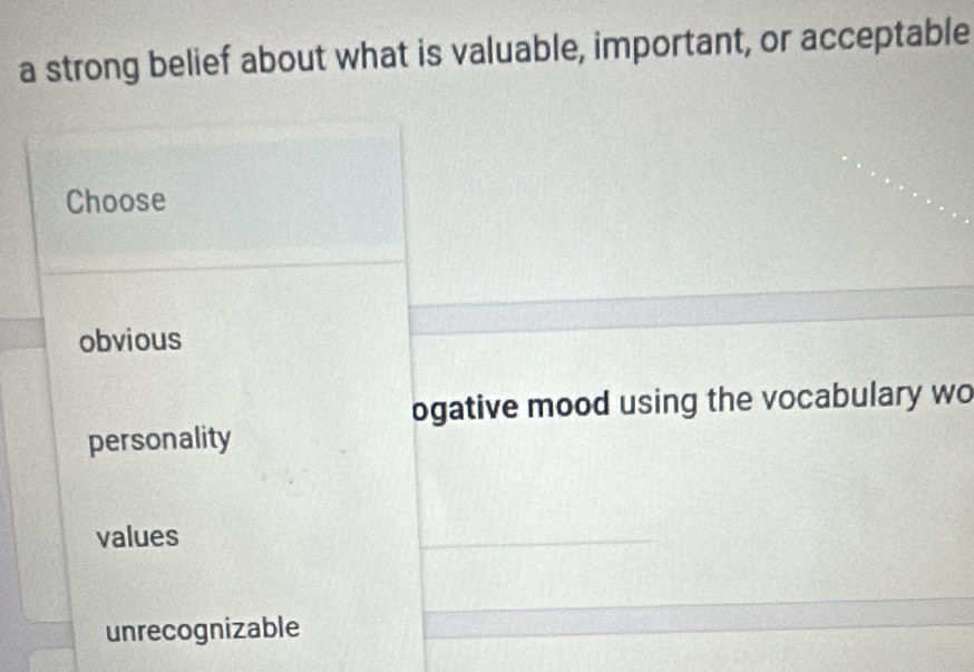 a strong belief about what is valuable, important, or acceptable
Choose
obvious
ogative mood using the vocabulary wo
personality
values
unrecognizable