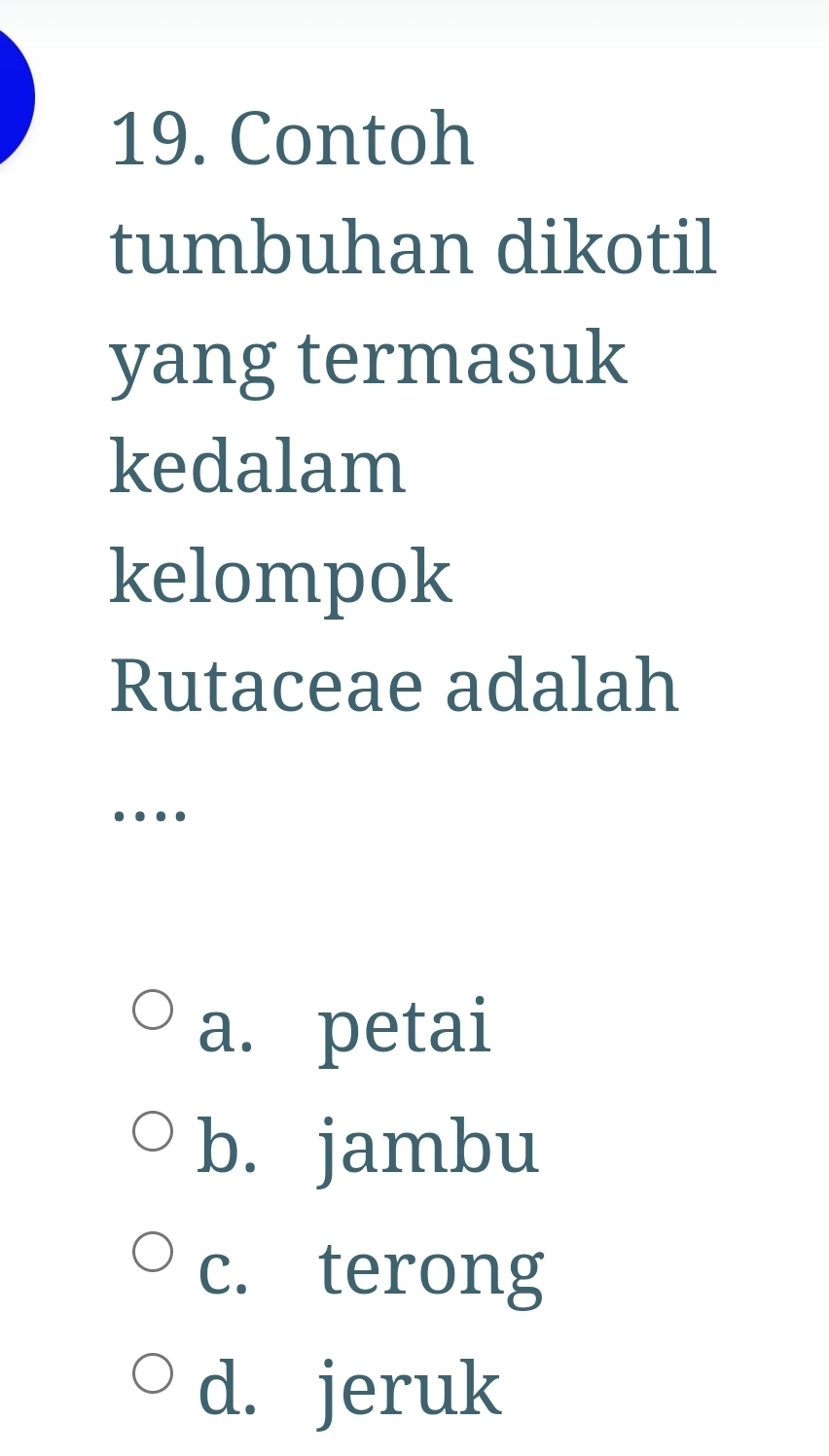 Contoh
tumbuhan dikotil
yang termasuk
kedalam
kelompok
Rutaceae adalah
…
a. petai
b. jambu
c. terong
d. jeruk