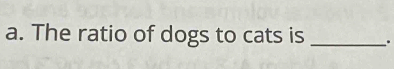 The ratio of dogs to cats is_ 
.