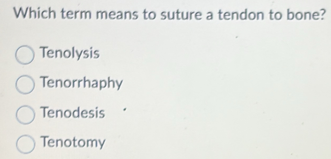 Solved: Which term means to suture a tendon to bone? Tenolysis ...