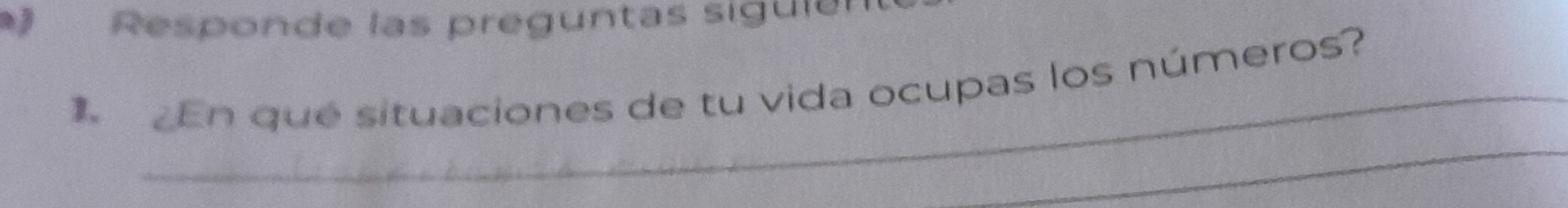 Responde las preguntas siguién 
_ 
En qué situaciones de tu vida ocupas los números? 
_