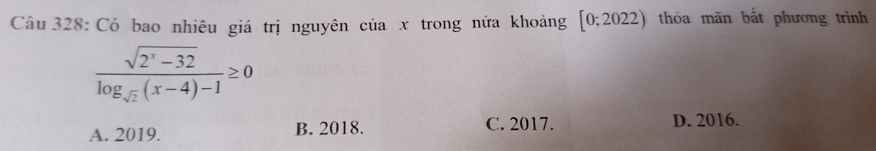 Có bao nhiêu giá trị nguyên của x trong nửa khoảng [0;2022) thỏa măn bất phương trình
frac sqrt(2^x-32)log _sqrt(2)(x-4)-1≥ 0
A. 2019. B. 2018.
C. 2017. D. 2016.