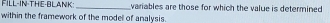 FILL-IN-THE-BLANK _variables are those for which the value is determined 
within the framework of the modell of analysis.