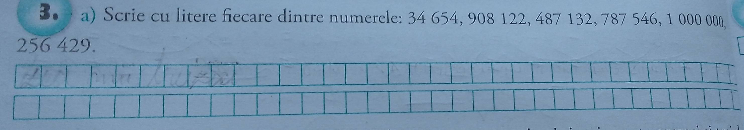 B• a) Scrie cu litere fiecare dintre numerele: 34 654, 908 122, 487 132, 787 546, 1 000 000,
256 429.