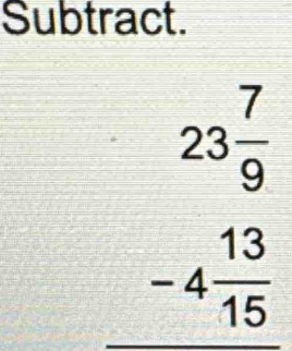 Subtract.
beginarrayr 23 7/9  -4 13/15 endarray