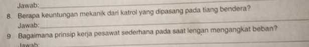 Jawab: 
_ 
8. Berapa keuntungan mekanik dari katrol yang dipasang pada tiang bendera? 
Jawab: 
_ 
9 Bagaimana prinsip kerja pesawat sederhana pada saat lengan mengangkat beban? 
Iawah 
_