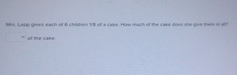 Mrs. Lapp gives each of 6 children 1/8 of a cake. How much of the cake ...
