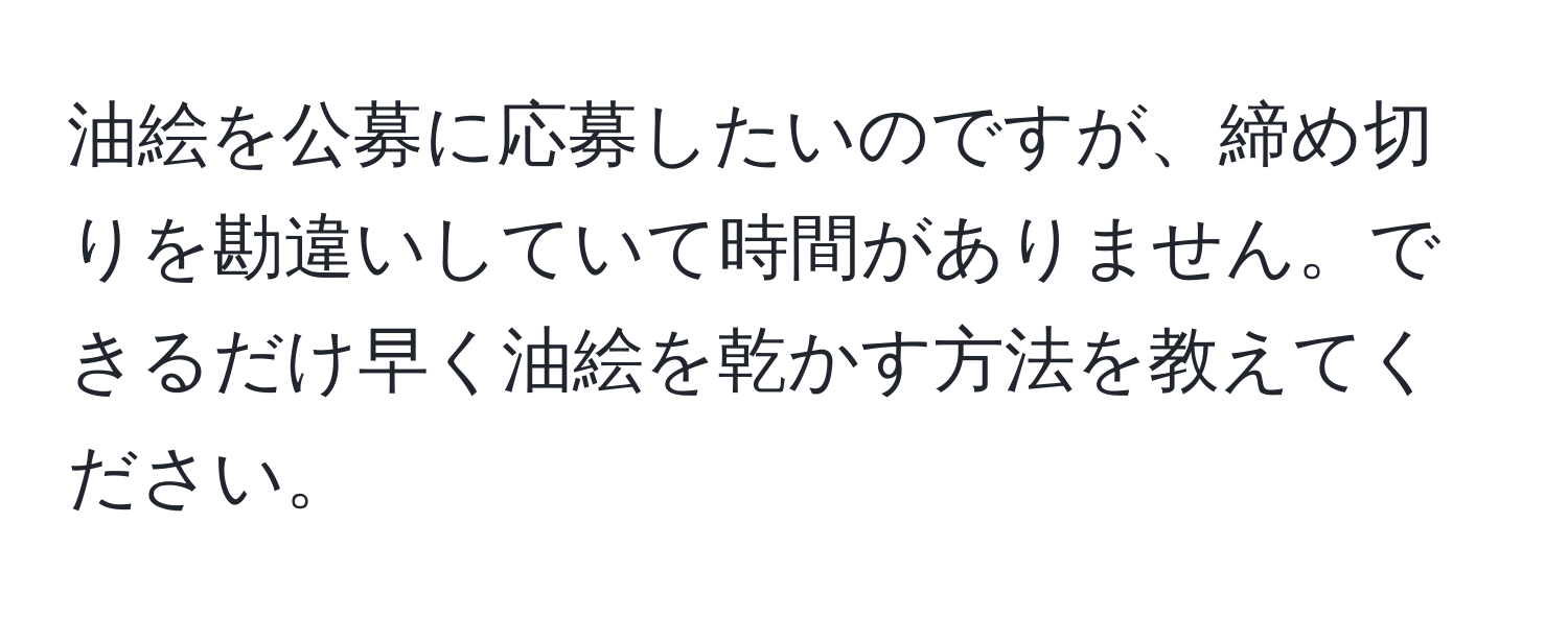 油絵を公募に応募したいのですが、締め切りを勘違いしていて時間がありません。できるだけ早く油絵を乾かす方法を教えてください。