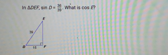 In Delta DEF, sin D= 36/39 . What is cos E ?