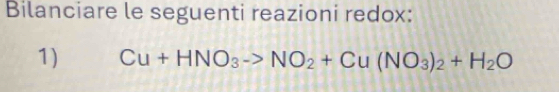 Bilanciare le seguenti reazioni redox: 
1) Cu+HNO_3->NO_2+Cu(NO_3)_2+H_2O