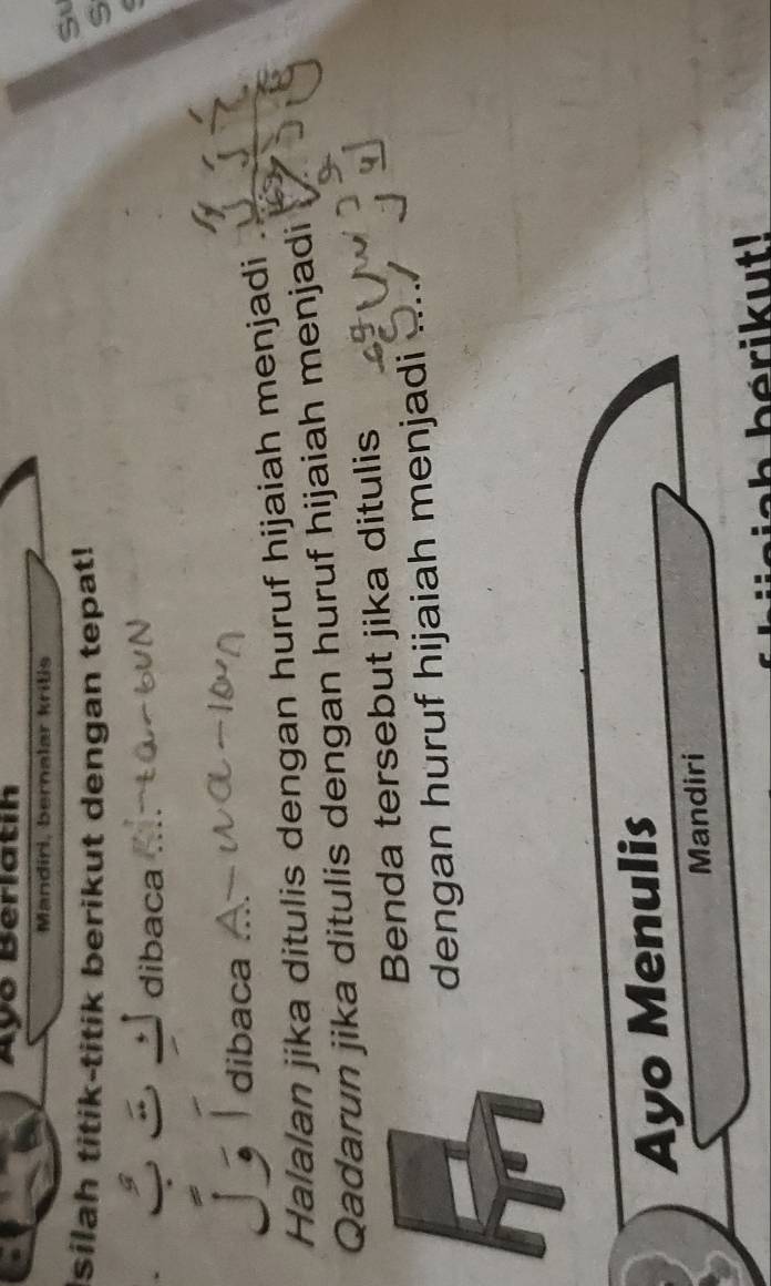 Ayó Berlatih 
Mandiri, bernalar kritis 
silah titik-titik berikut dengan tepat! 
Su
4
dibaca 
a dibaca 
Halalan jika ditulis dengan huruf hijaiah menjadi 
Qadarun jika ditulis dengan huruf hijaiah menjadi 
Benda tersebut jika ditulis 
dengan huruf hijaiah menjadi 
Ayo Menulis 
Mandiri 
a h bérikut!