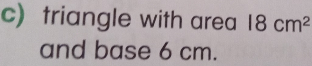 triangle with area 18cm^2
and base 6 cm.