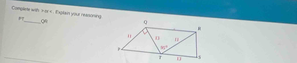 Complete with >or < . Explain your reasoning.
PT_ QR