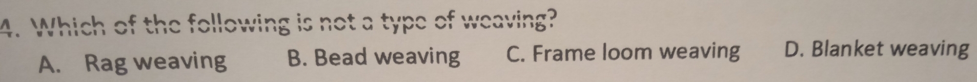 Which of the following is not a type of weaving?
A. Rag weaving B. Bead weaving C. Frame loom weaving D. Blanket weaving