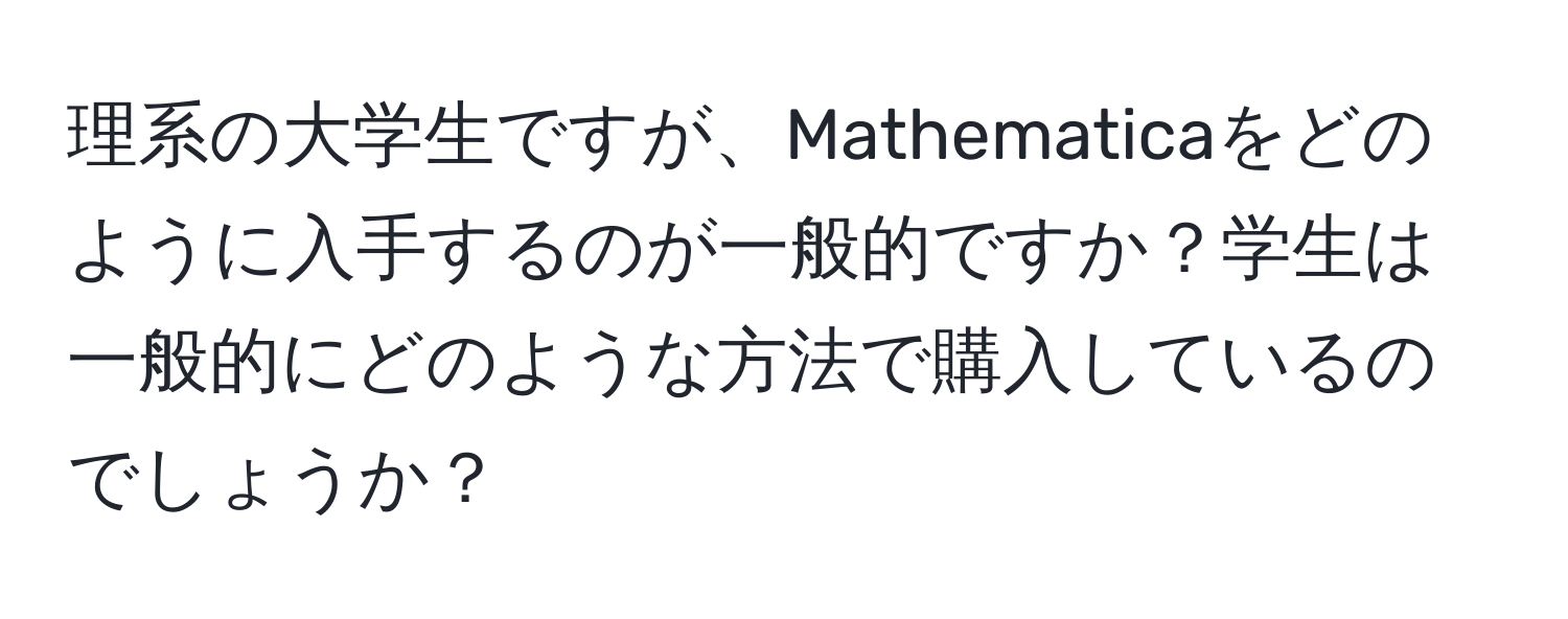 理系の大学生ですが、Mathematicaをどのように入手するのが一般的ですか？学生は一般的にどのような方法で購入しているのでしょうか？