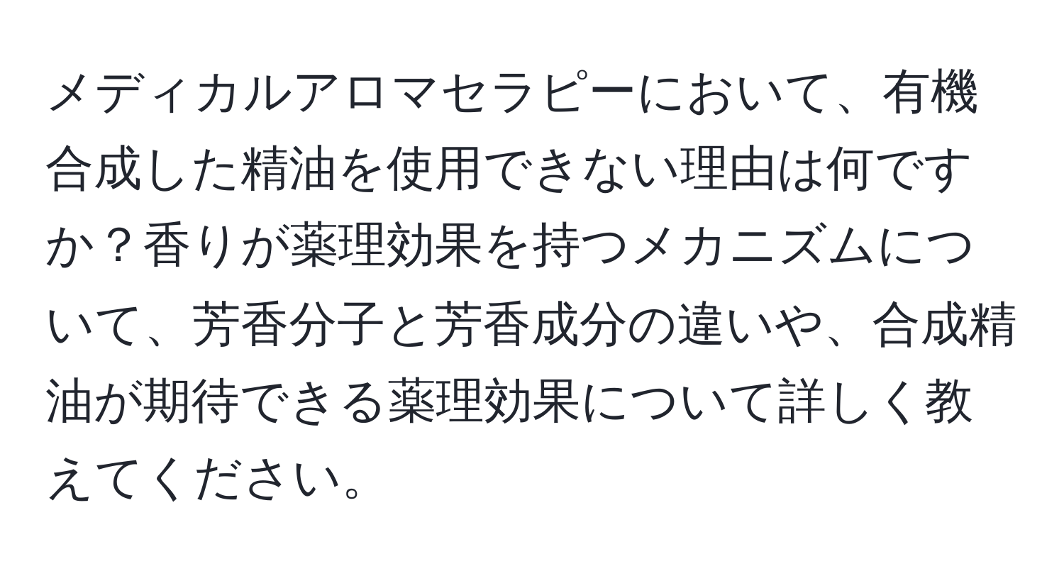 メディカルアロマセラピーにおいて、有機合成した精油を使用できない理由は何ですか？香りが薬理効果を持つメカニズムについて、芳香分子と芳香成分の違いや、合成精油が期待できる薬理効果について詳しく教えてください。