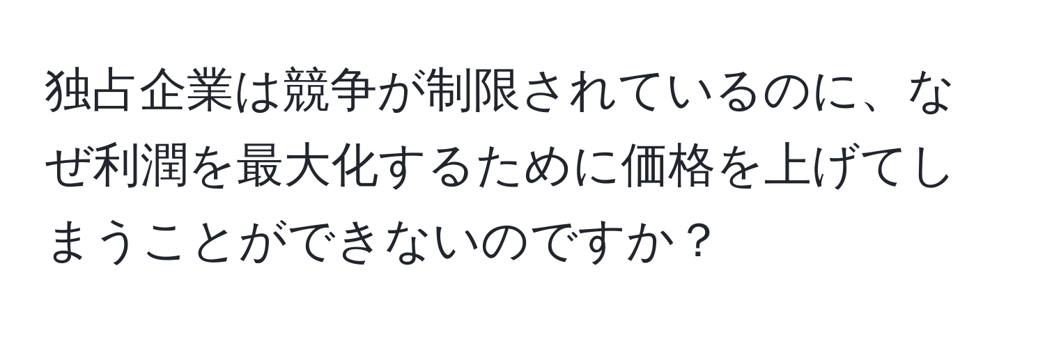 独占企業は競争が制限されているのに、なぜ利潤を最大化するために価格を上げてしまうことができないのですか？