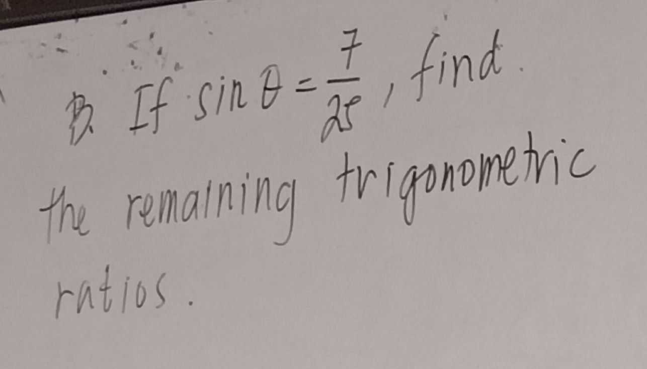 If sin θ = 7/25  find 
the remaning frigonometric 
ratios.