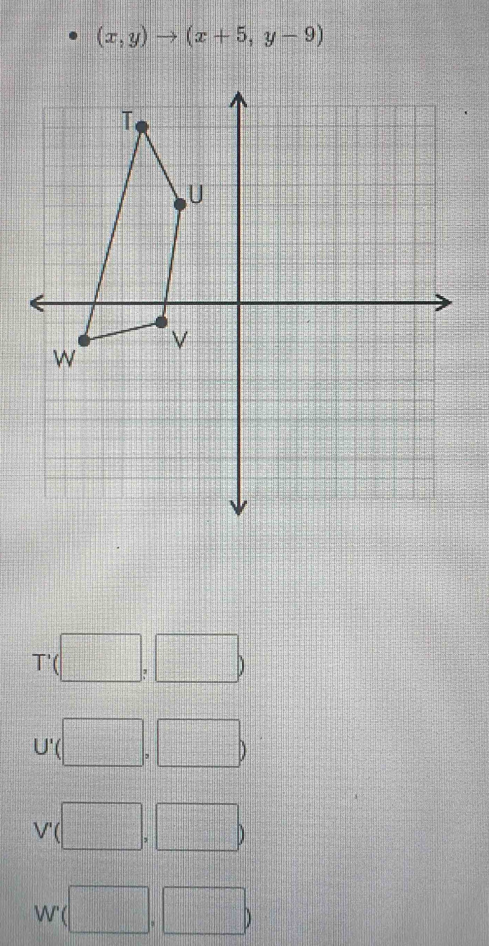 (x,y)to (x+5,y-9)
T'(□ ,□ )
U'(□ ,□ )
V'(□ ,□ )
W'(□ ,□ )