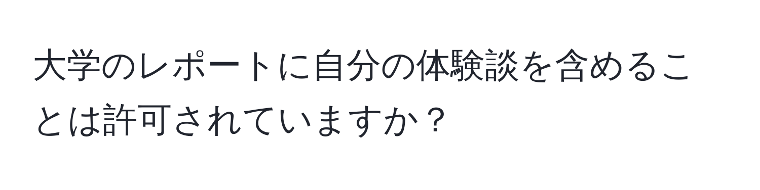 大学のレポートに自分の体験談を含めることは許可されていますか？