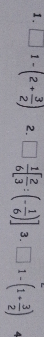 □ 1-(2+ 3/2 )
2. □  1/6 [ 2/3 :(- 1/6 )] 3. □ 1-(1+ 3/2 ) 4