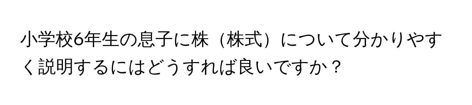 小学校6年生の息子に株株式について分かりやすく説明するにはどうすれば良いですか？