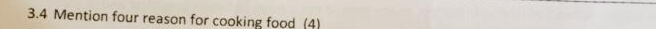 3.4 Mention four reason for cooking food (4)